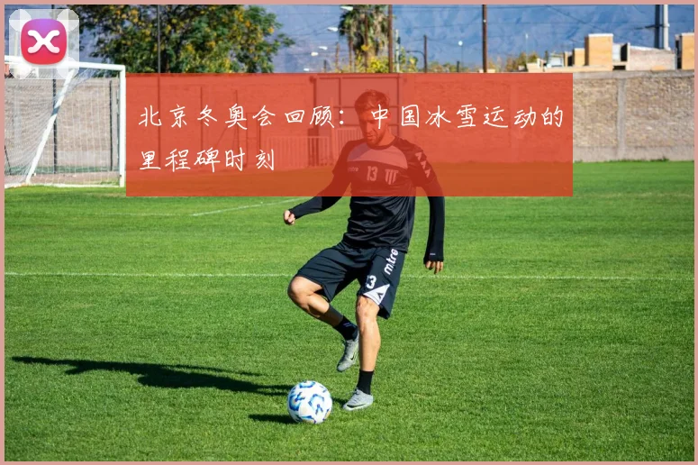 北京冬奥会回顾:中国冰雪运动的里程碑时刻