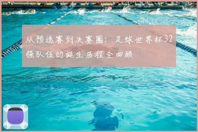 从预选赛到决赛圈：足球世界杯32强队伍的诞生历程全回顾