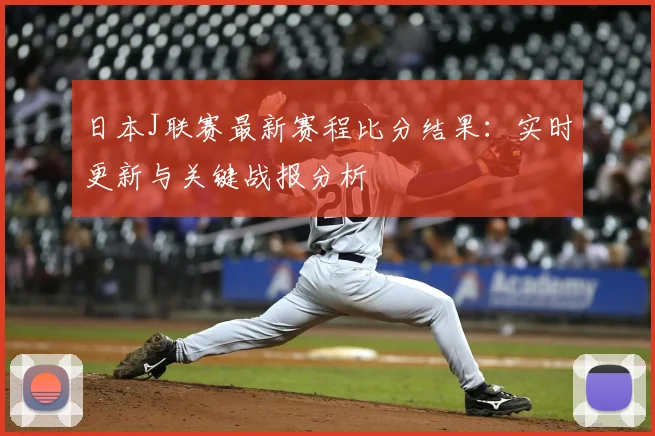 日本J联赛最新赛程比分结果：实时更新与关键战报分析