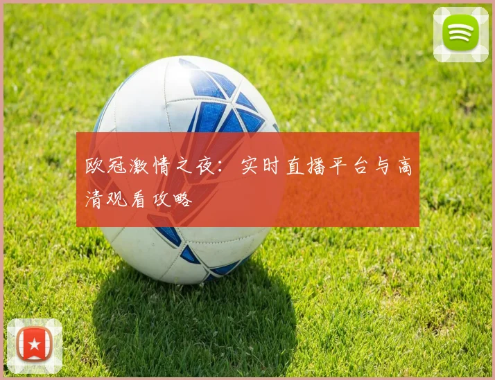 欧冠激情之夜:实时直播平台与高清观看攻略