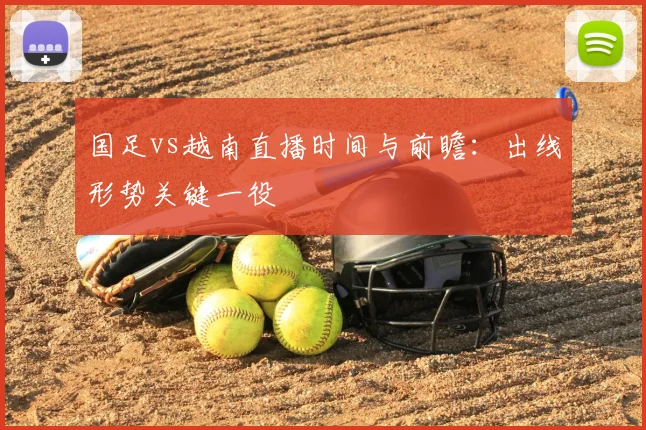 国足vs越南直播时间与前瞻：出线形势关键一役
