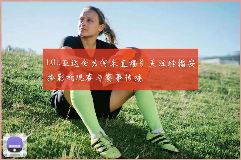 LOL亚运会为何未直播引关注转播安排影响观赛与赛事传播