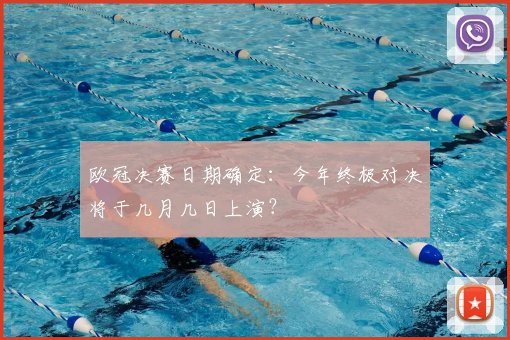 欧冠决赛日期确定：今年终极对决将于几月几日上演？