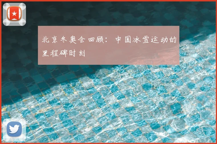 北京冬奥会回顾:中国冰雪运动的里程碑时刻