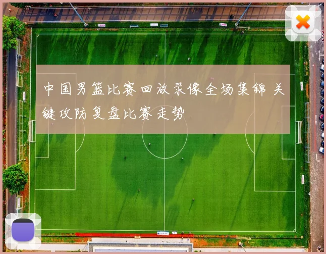 中国男篮比赛回放录像全场集锦 关键攻防复盘比赛走势