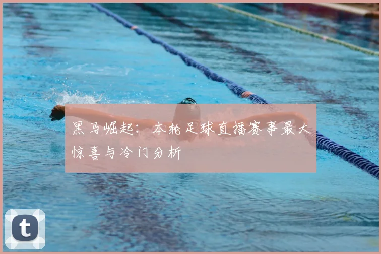 黑马崛起：本轮足球直播赛事最大惊喜与冷门分析