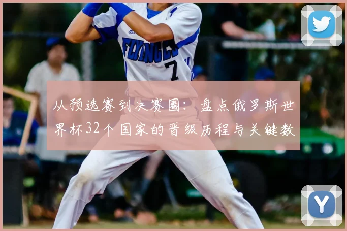 从预选赛到决赛圈：盘点俄罗斯世界杯32个国家的晋级历程与关键数据