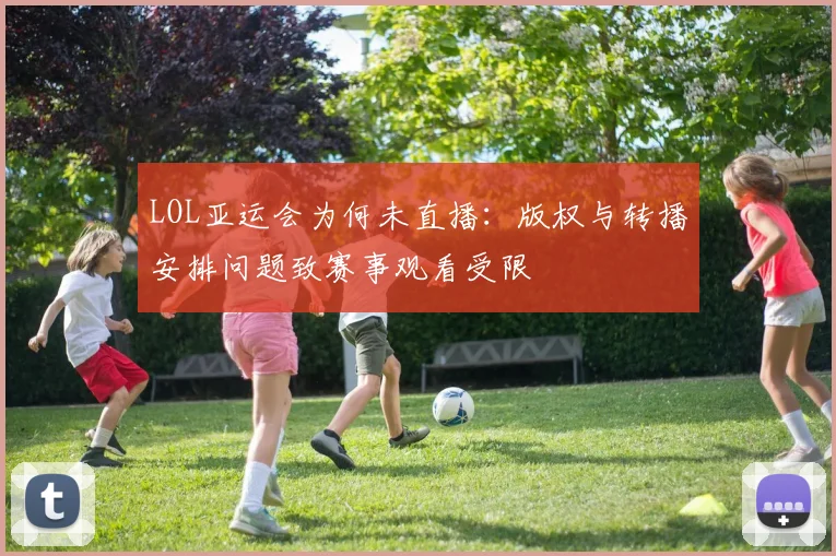 LOL亚运会为何未直播：版权与转播安排问题致赛事观看受限