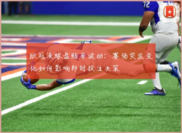 欧冠滚球盘赔率波动：赛场突发变化如何影响即时投注决策