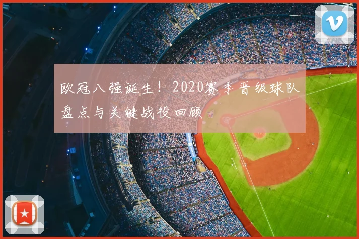 欧冠八强诞生！2020赛季晋级球队盘点与关键战役回顾